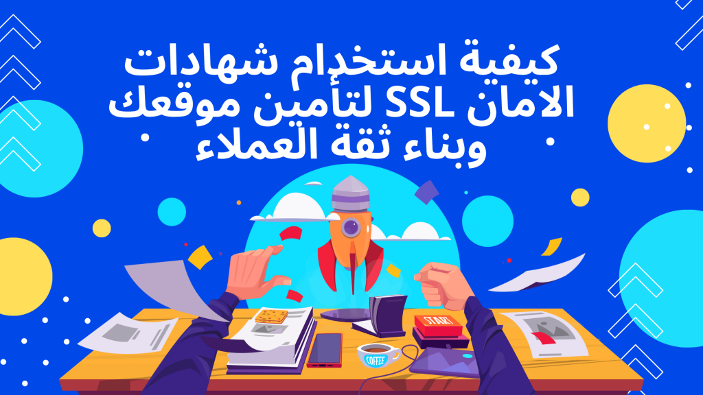 كيفية استخدام شهادات الامان SSL لتأمين موقعك وبناء ثقة العملاء